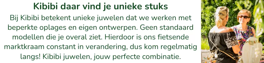 Bij Kibibi betekent unieke juwelen dat we werken met beperkte oplages en eigen ontwerpen. Geen standaard modellen die je overal ziet. Hierdoor is ons fietsende marktkraam constant in verandering, dus kom regelmatig langs! Kibibi juwelen, jouw perfecte combinatie.
